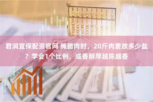 君润宜保配资官网 腌腊肉时，20斤肉要放多少盐？学会1个比例，咸香醇厚越陈越香