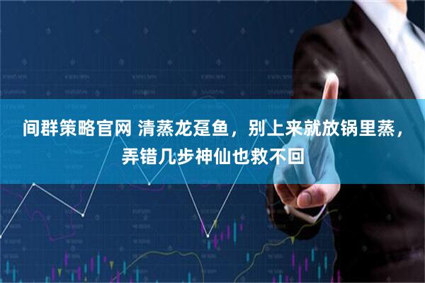 间群策略官网 清蒸龙趸鱼，别上来就放锅里蒸，弄错几步神仙也救不回