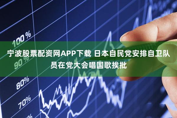 宁波股票配资网APP下载 日本自民党安排自卫队员在党大会唱国歌挨批