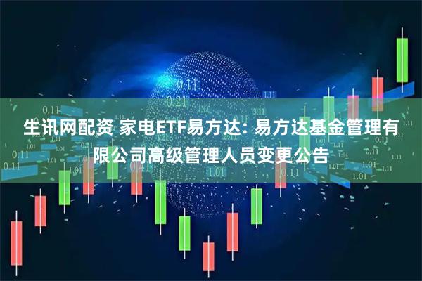生讯网配资 家电ETF易方达: 易方达基金管理有限公司高级管理人员变更公告