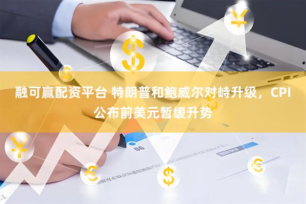 融可赢配资平台 特朗普和鲍威尔对峙升级，CPI公布前美元暂缓升势