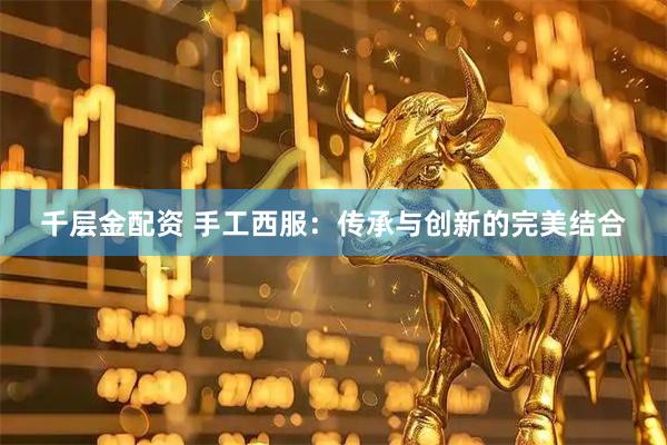 千层金配资 手工西服：传承与创新的完美结合