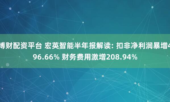博财配资平台 宏英智能半年报解读: 扣非净利润暴增496.66% 财务费用激增208.94%