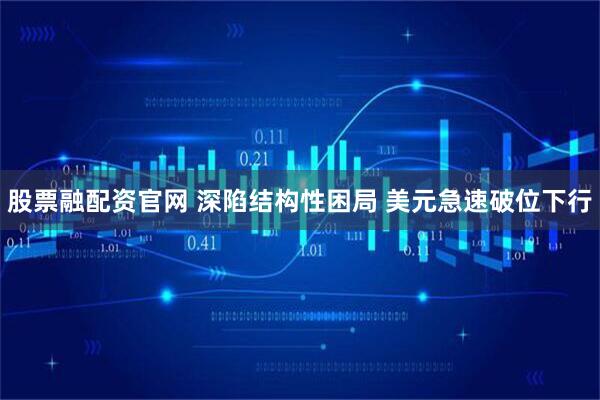 股票融配资官网 深陷结构性困局 美元急速破位下行