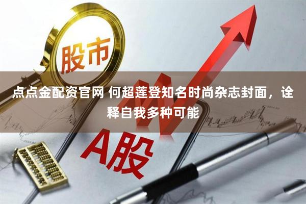 点点金配资官网 何超莲登知名时尚杂志封面，诠释自我多种可能