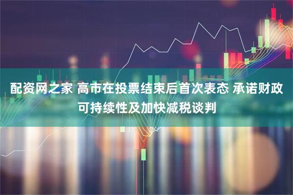 配资网之家 高市在投票结束后首次表态 承诺财政可持续性及加快减税谈判