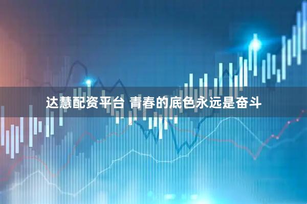 达慧配资平台 青春的底色永远是奋斗